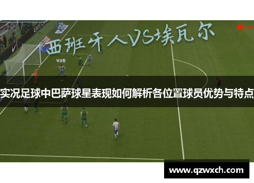 实况足球中巴萨球星表现如何解析各位置球员优势与特点