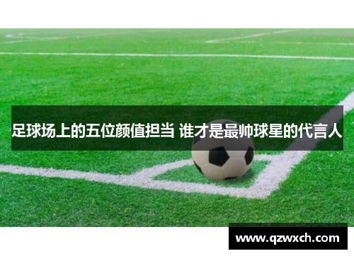 足球场上的五位颜值担当 谁才是最帅球星的代言人