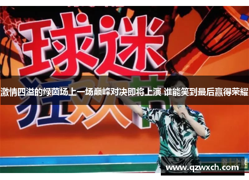 激情四溢的绿茵场上一场巅峰对决即将上演 谁能笑到最后赢得荣耀