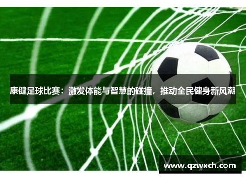 康健足球比赛：激发体能与智慧的碰撞，推动全民健身新风潮